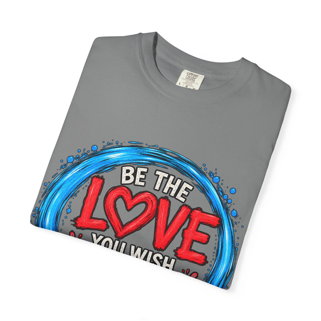 Be the Love You Wish to See T-Shirt