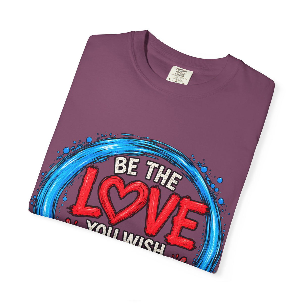 Be the Love You Wish to See T-Shirt