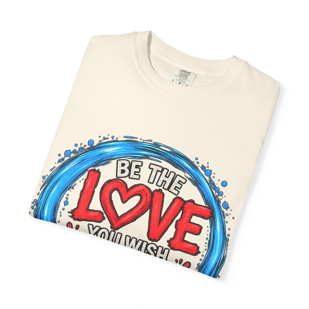 Be the Love You Wish to See T-Shirt