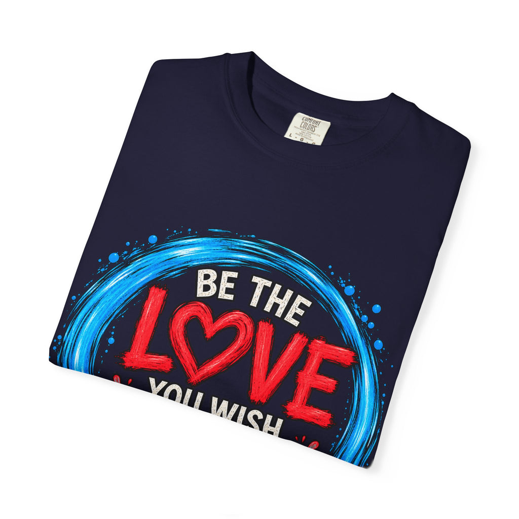 Be the Love You Wish to See T-Shirt