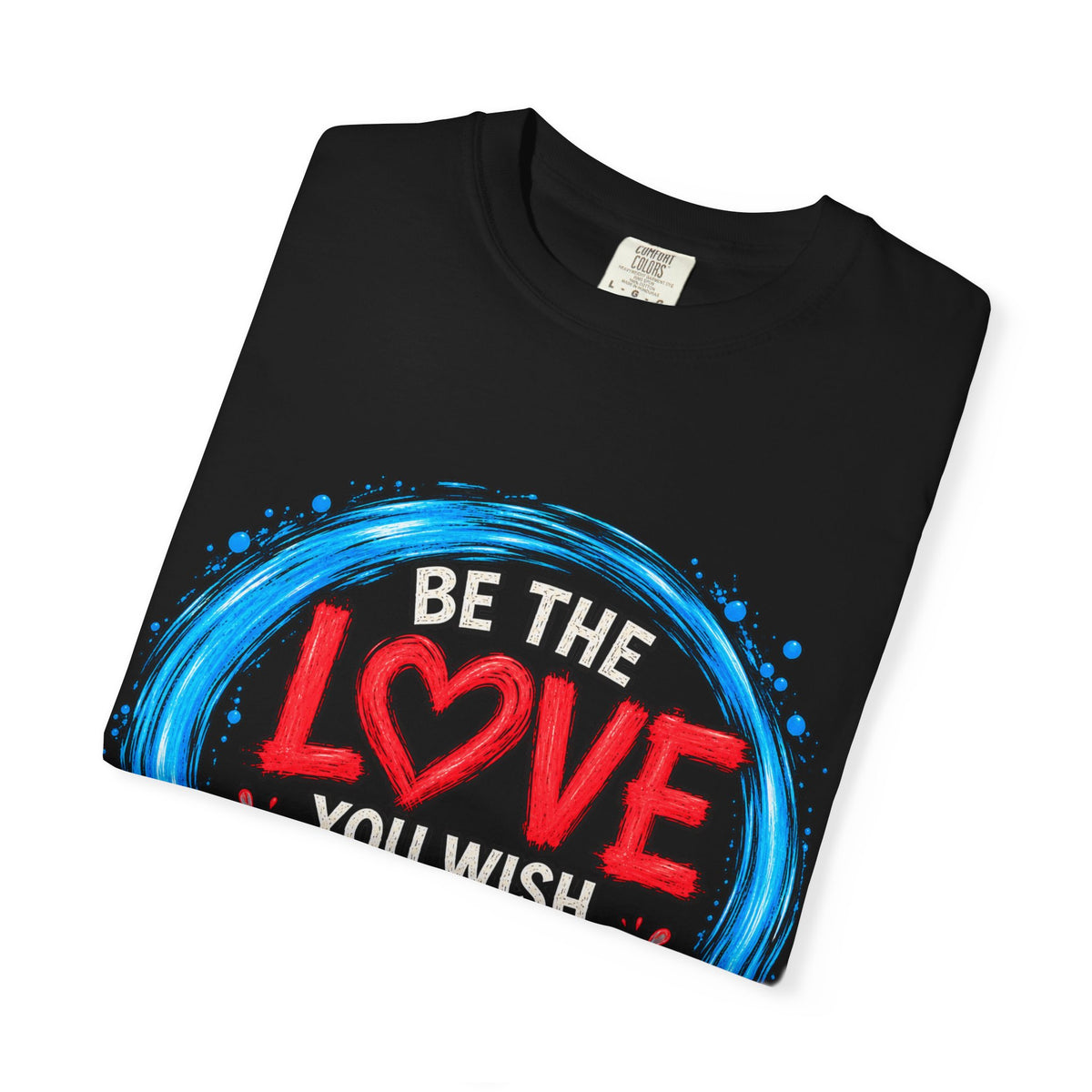Be the Love You Wish to See T-Shirt