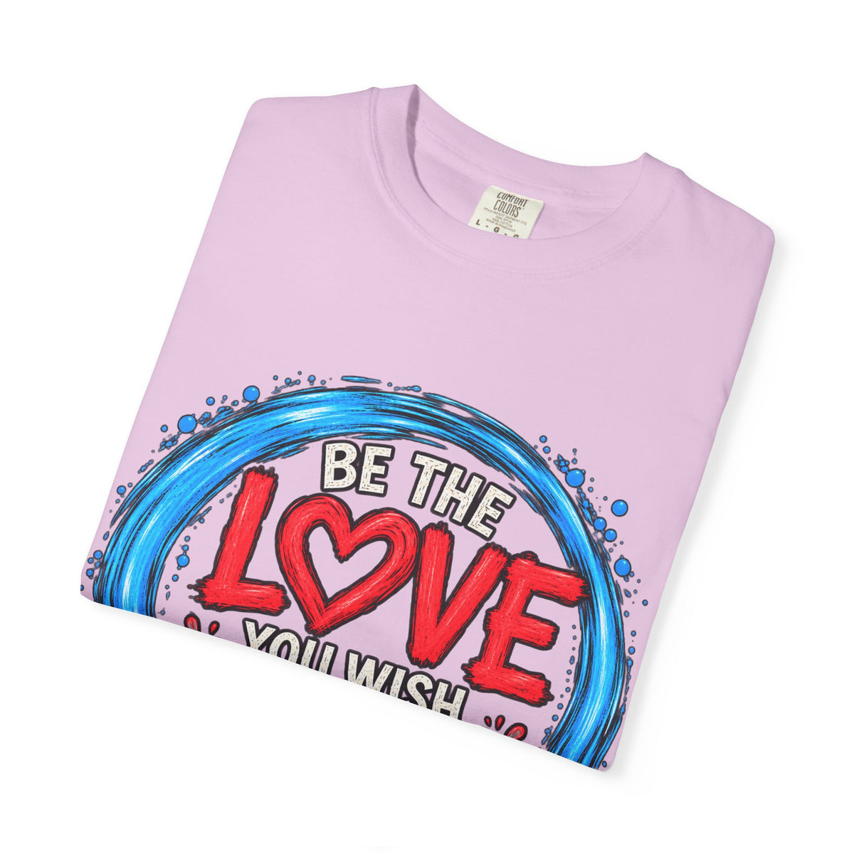 Be the Love You Wish to See T-Shirt