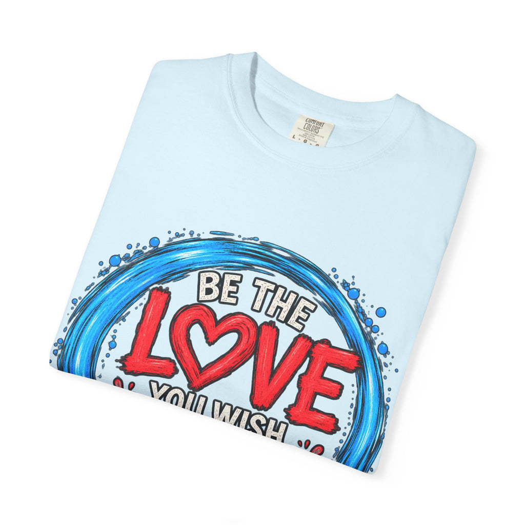 Be the Love You Wish to See T-Shirt