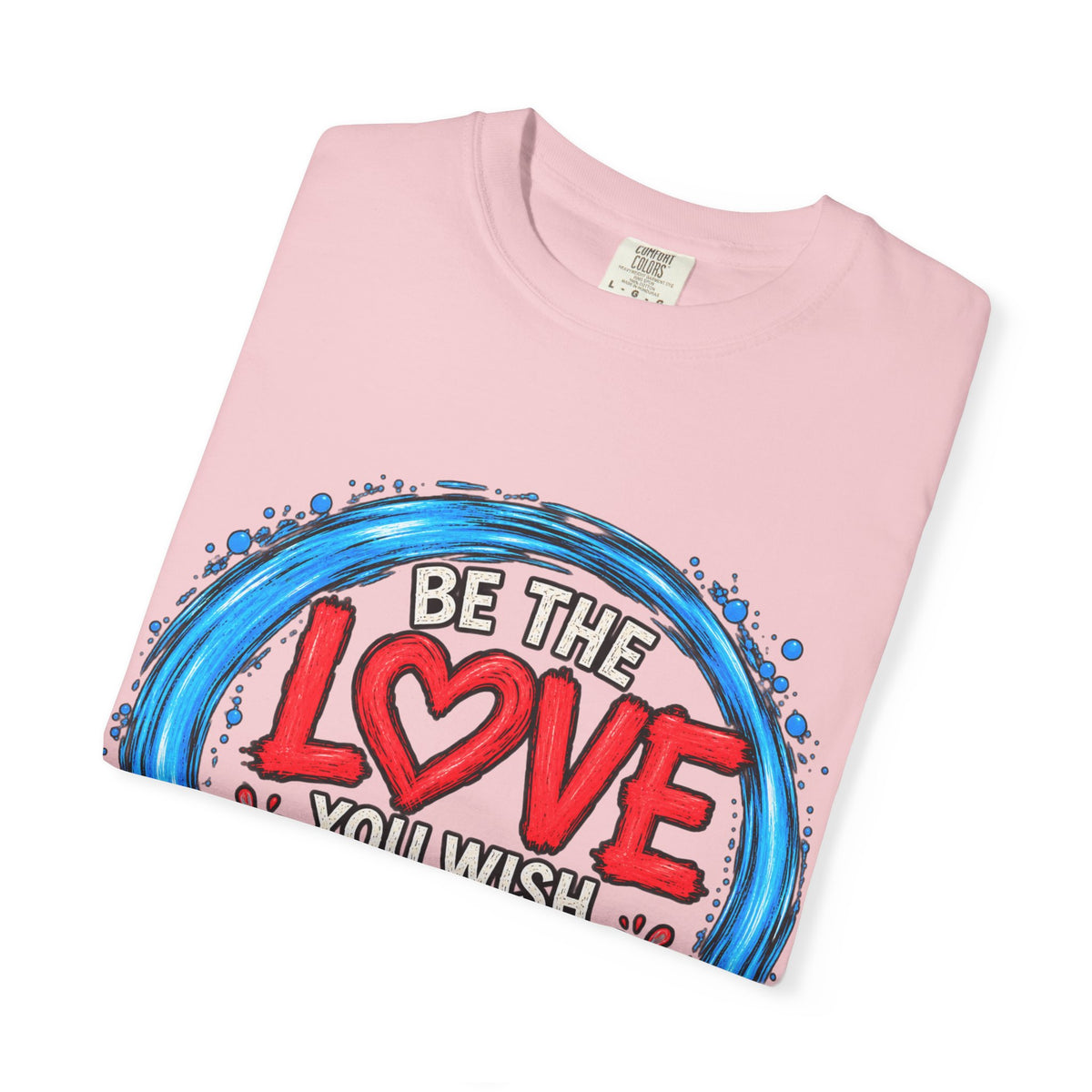 Be the Love You Wish to See T-Shirt