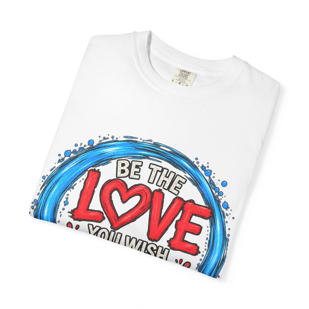 Be the Love You Wish to See T-Shirt