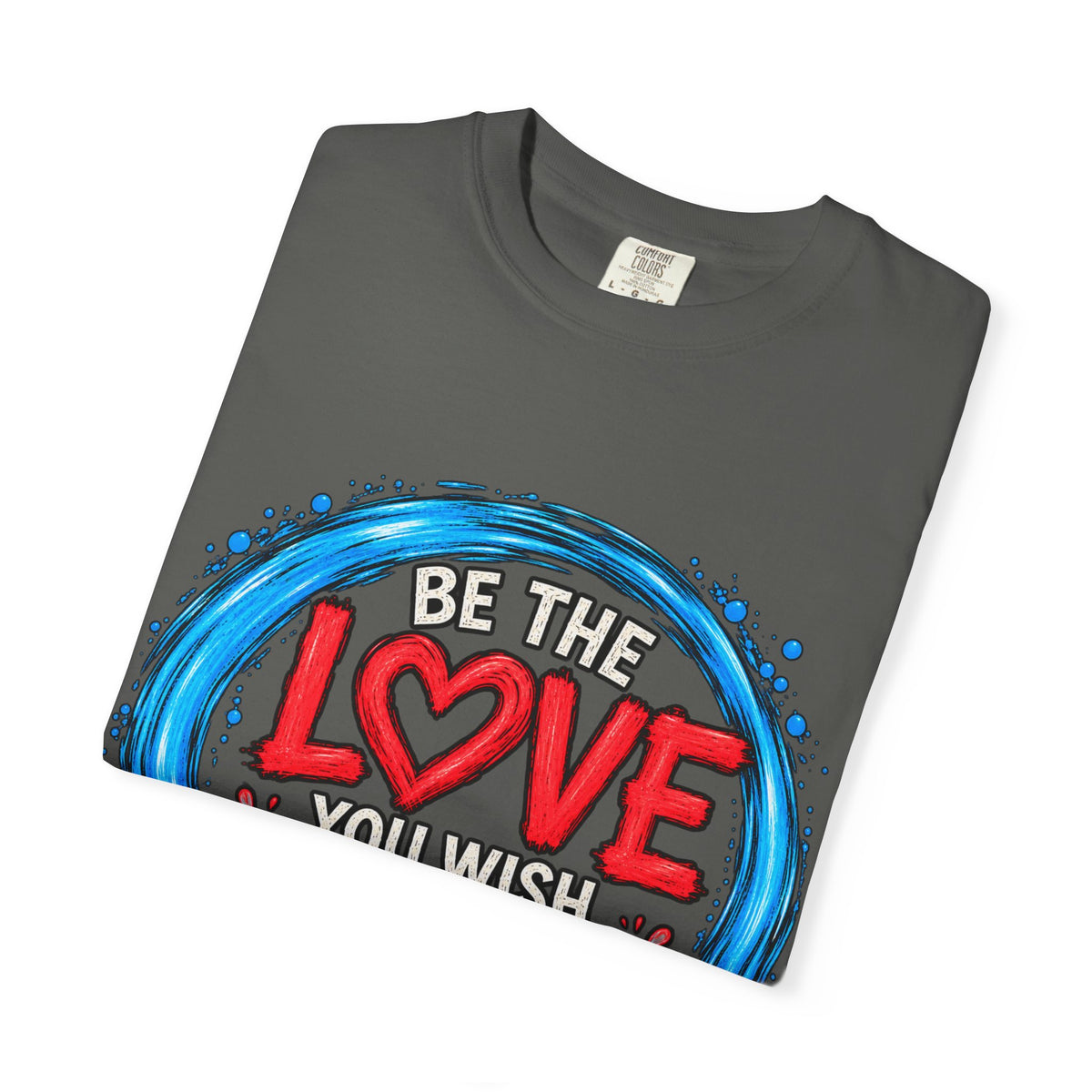 Be the Love You Wish to See T-Shirt
