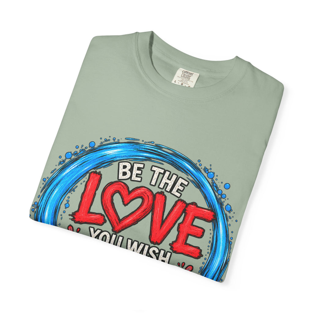 Be the Love You Wish to See T-Shirt
